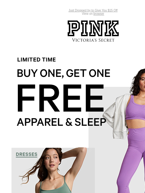 Just Dropped by to Give You $15 Off View on browser PINK Victoria's Secret VSCC Available Credit Introduction Shop Now Shop Now Shop Now feature cta cta Buy One, Get One Free Apparel & Sleep -