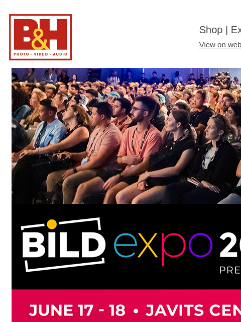 Bild Expo 2025: FREE Inspiration Around Every Corner B&H Shop | Explora | Used Dept View on web | Contact Us: 877-865-9088 Register for the Bild Expo 2025: June 17-18 Register for the Bild Expo