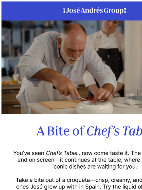 ¡José Andrés Group! ¡José Andrés Group! A Bite of Chef's Table You've seen Chef's Table…now come taste it. The story doesn't end on screen—it continues at the table, where José's