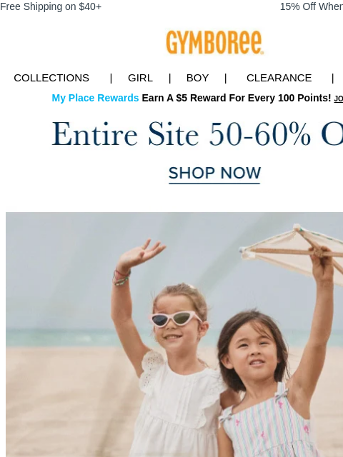 Shop while you still can! Free Shipping on $40+ 15% Off When You Ship to Store* Collections | Girl | Boy | CLEARANCE | GIFT CARDS My Place Rewards Earn A $5 Reward For Every 100 Points! JOIN TODAY