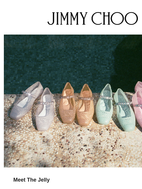 Step into summer with The Jelly. JIMMY CHOO Meet The Jelly Evocative of summers past, The Jelly encapsulates the essence of the season; presented in iridescent, sun-bleached shades. SHOP NOW Virtual