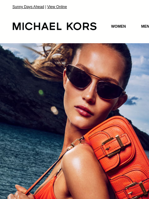 Sunny Days Ahead | View Online MICHAEL KORS MICHAEL KORS WOMEN MEN NEW Display images to show real-time content HEAT WAVE Our summer style forecast: the brighter, the better. SHOP NEW ARRIVALS IMAGE
