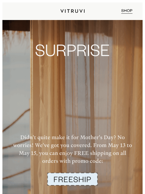 Missed out on Mother's Day sale? No worries! Treat Mom (or yourself) to something special with our free shipping offer using code FREESHIP. Don't let time slip away; seize this second chance to