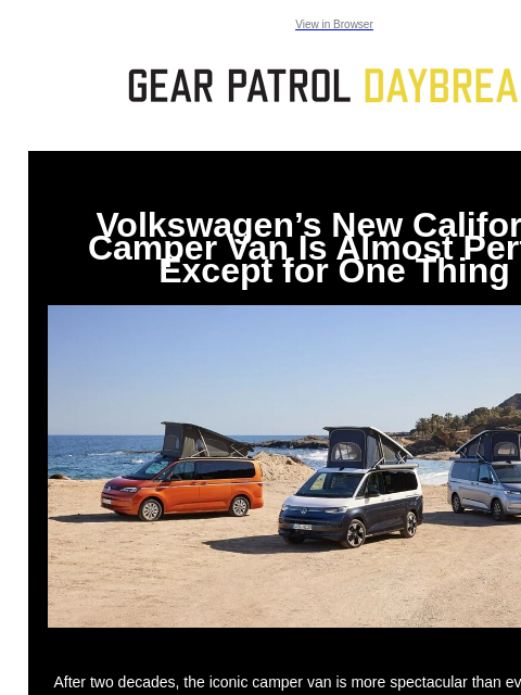 View in Browser Volkswagen's New California Camper Van Is Almost Perfect Except for One Thing Volkswagen's New California Camper Van Is Almost Perfect Except for One Thing After two decades,