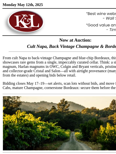 Featuring OWCs of Harlan, Colgin, & Bryant Plus Back Vintage Latour and Salon... Monday May 12th, 2025 View in Browser KL-emailheader.png Now at Auction: Cult Napa, Back Vintage Champagne &