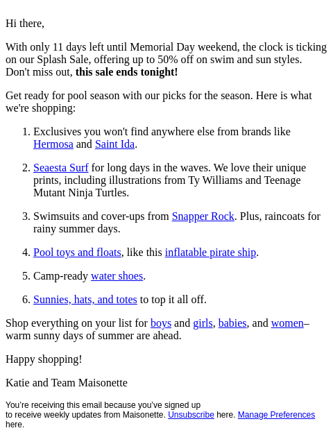 Hi there, With only 11 days left until Memorial Day weekend, the clock is ticking on our Splash Sale, offering up to 50% off on swim and sun styles. Don't miss out, this sale ends tonight! Get