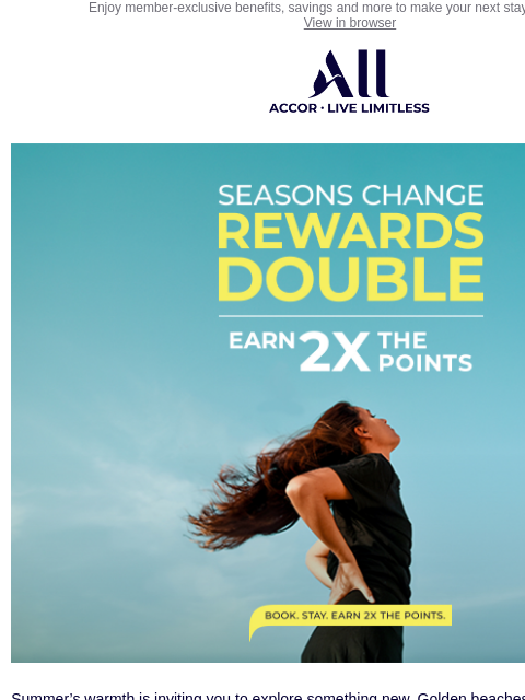 Enjoy member-exclusive benefits, savings and more to make your next stay unforgettable View in browser ALL - ACCOR LIVE LIMITLESS Summer's warmth is inviting you to explore something new. Golden
