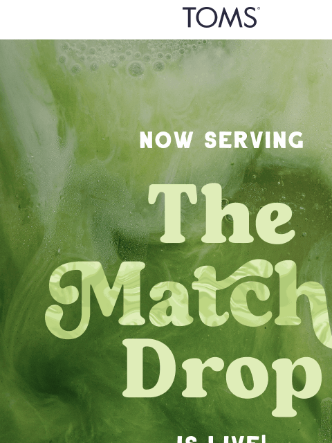 toms newsletter: Now Live: The Limited-Edition Matcha Drop!