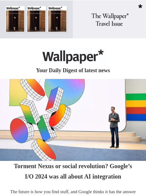 Plus, Google on AI integration and a contemporary Istanbul mosque ‌ ‌ ‌ ‌ ‌ ‌ ‌ ‌ ‌ ‌ ‌ ‌ ‌ Wallpaper* Your Daily Digest of latest news Google Torment Nexus or social revolution? Google's I/O 2024