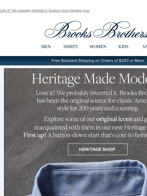 LIke it? We probably invented it. Explore more heritage now. View in web browser Brooks Brothers MEN SHIRTS WOMEN KIDS SALE Free Standard Shipping on Orders of $200 or More* Our Original Polo Button-