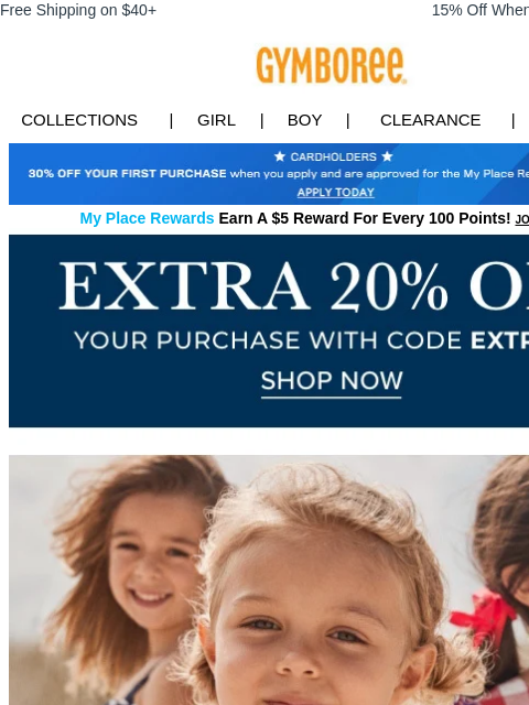 Shop now with code EXTRA20. Free Shipping on $40+ 15% Off When You Ship to Store* Collections | Girl | Boy | CLEARANCE | GIFT CARDS Apply for Credit Card Today My Place Rewards Earn A $5 Reward For