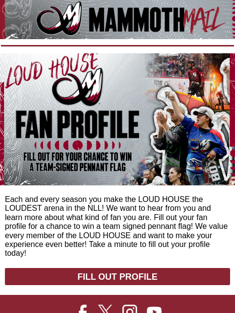 Mammoth Mail Loud House Fan Profile Each and every season you make the LOUD HOUSE the LOUDEST arena in the NLL! We want to hear from you and learn more about what kind of fan you are. Fill out your fan