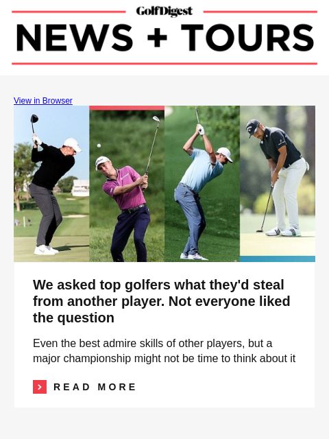 GolfDigest View in Browser Rory McIlroy, Justin Thomas, Scottie Scheffler, Xander Schauffele We asked top golfers what they'd steal from another player. Not everyone liked the question Even the