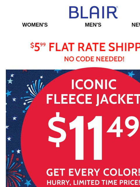 All Sizes & Colors Now Marked Down! Get Yours Today! ~ Up to 80% Off Sitewide! Blair Women's Men's New Arrivals $5.99 Flat Rate Shipping No Code Needed! Iconic Fleece Jacketg $11.99 Get