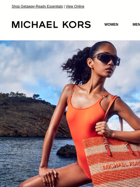 Shop Getaway-Ready Essentials | View Online MICHAEL KORS MICHAEL KORS WOMEN MEN NEW Display images to show real-time content IMAGE MAKE A SPLASH Beach-chic bags, linen looks and everything you need for