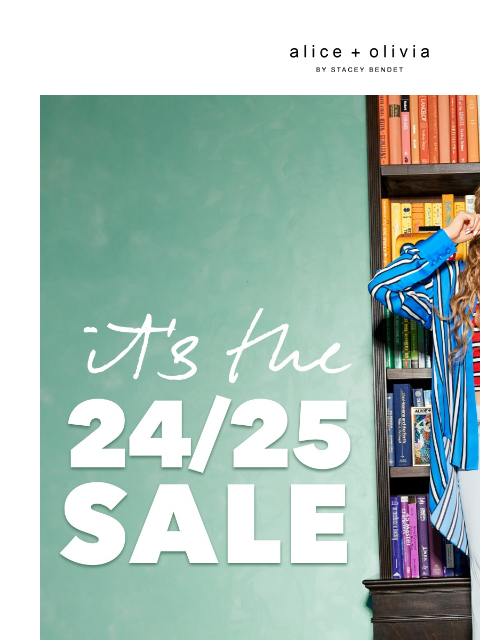 It's the 24/25 SALE!​ ‌ ‌ ‌ ‌ ‌ ‌ ‌ ‌ ‌ ‌ ‌ ‌ ‌ Header Logo *TAKE 25% OFF. PRICES AS MARKED. EXCLUSIONS APPLY. NOT VALID ON ALICEANDOLIVIA.COM INTERNATIONAL ORDERS OR E-GIFT CARDS. PROMOTION BEGINS