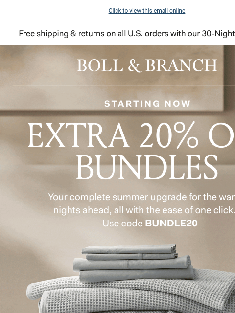 Plus a FREE Beach Towel! Click to view this email online Free shipping & returns on all US orders with our 30-Night Guarantee BOLL & BRANCH Starting Now EXTRA 20% OFF Your complete summer