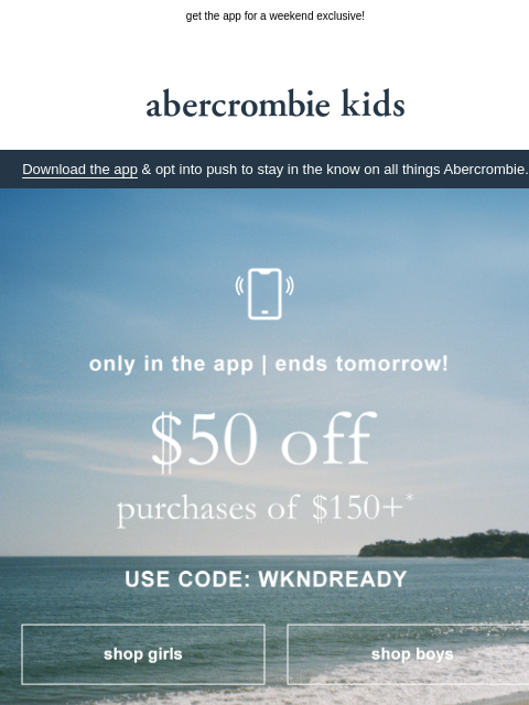 abercrombie newsletter: $50 OFF $150+ ends tomorrow!