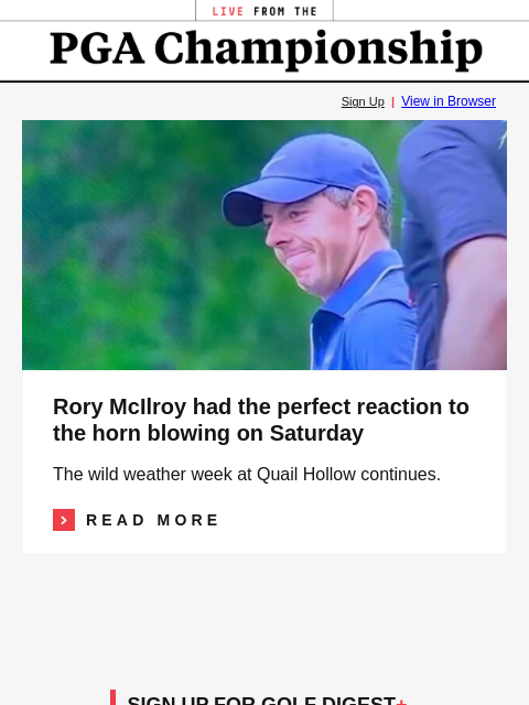 GolfDigest Sign Up | View in Browser Rory McIlroy Rory McIlroy had the perfect reaction to the horn blowing on Saturday The wild weather week at Quail Hollow continues. Read More READ MORE SIGN UP FOR