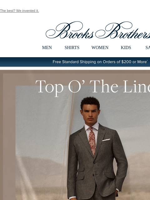 The best? We invented it. View in web browser Brooks Brothers MEN SHIRTS WOMEN KIDS SALE Free Standard Shipping on Orders of $200 or More* Top O' The Linen Our new linen suit separates are