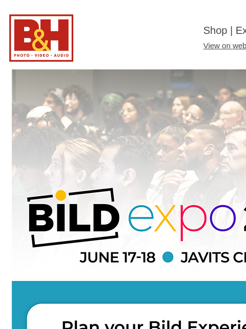 Sessions, speakers, giveaways, and more—your creative experience starts here. B&H Shop | Explora | Used Dept View on web | Contact Us: 877-865-9088 Register for the Bild Expo 2025: June 17-18