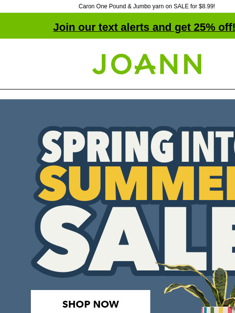 Caron One Pound & Jumbo yarn on SALE for $8.99! Join our text alerts and get 25% off! † Joann.com® Spring Into Summer Sale. SHOP NOW. Yarn starting at $1.12. SHOP NOW. Lily® Sugar 'n Cream™