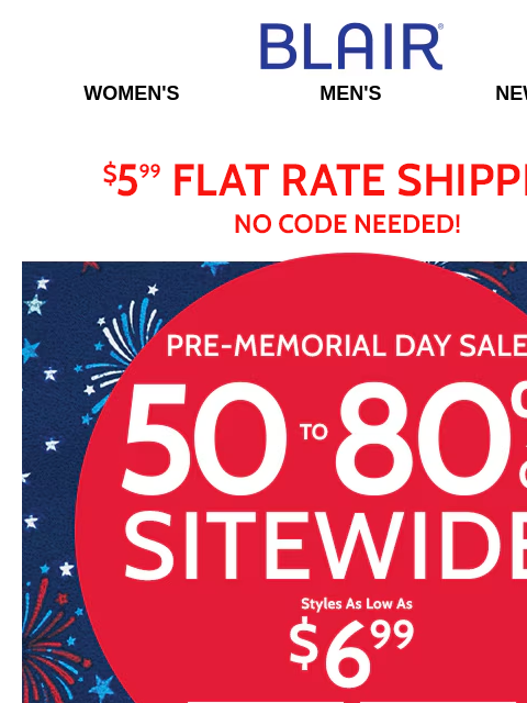 Sitewide Savings of 50% to 80% - Perfect Seasonal Styles Await! Discover them all Now! Blair Women's Men's New Arrivals $5.99 Flat Rate Shipping No Code Needed! Pre-Memorial Day Sale! 50% to 80