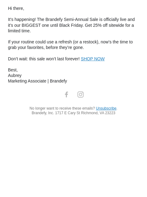 Hi there, It's happening! The Brandefy Semi-Annual Sale is officially live and it's our BIGGEST one until Black Friday. Get 25% off sitewide for a limited time. If your routine could use a