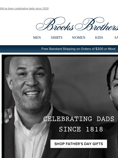 We've been celebrating dads since 1818 View in web browser Brooks Brothers MEN SHIRTS WOMEN KIDS SALE Free Standard Shipping on Orders of $200 or More* Celebrating Dads Since 1818 Shop Father's