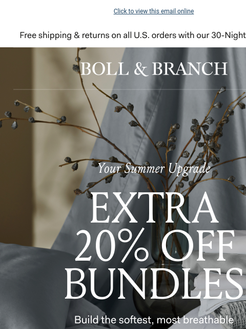 And get a FREE Beach Towel! Click to view this email online Free shipping & returns on all US orders with our 30-Night Guarantee BOLL & BRANCH Your Summer Upgrade Extra 20% Off Bundles Build