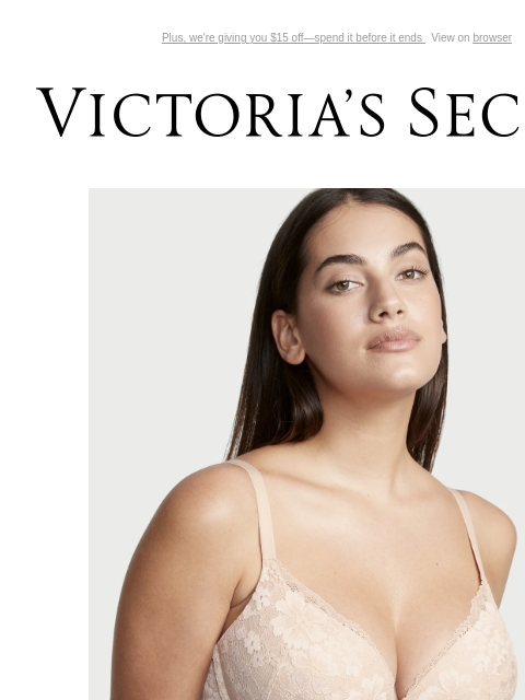 Plus, we're giving you $15 off—spend it before it ends View on browser Victoria's Secret VSCC Available Credit Introduction Shop Now Shop Now Shop Now Display images to show real-time content