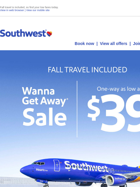 Fall travel is included, so find your low fares today. View in web browser | View our mobile site Log in | Enroll Southwest May 20 Book now | View all offers | Join Rapid Rewards® FALL TRAVEL INCLUDED