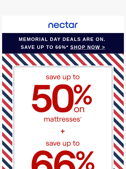 Memorial Day deals just landed. Save up to 66% while they're hot. Plus all mattress purchases include our 365-night risk-free home trial.** Nectar Logo Memorial Day deals are ON. Save Up to 66%*