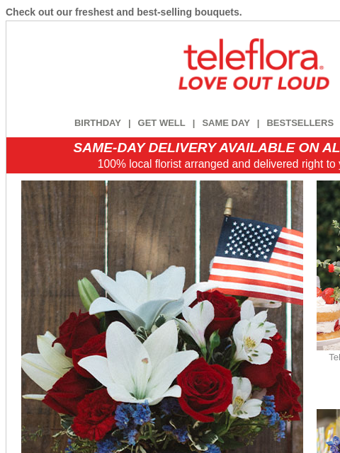 Check out our freshest and best-selling bouquets. View in browser ‌ teleflora BIRTHDAY | GET WELL | SAME DAY | BESTSELLERS | DEAL OF THE DAY SAME-DAY DELIVERY AVAILABLE ON ALL BOUQUETS! 100% local