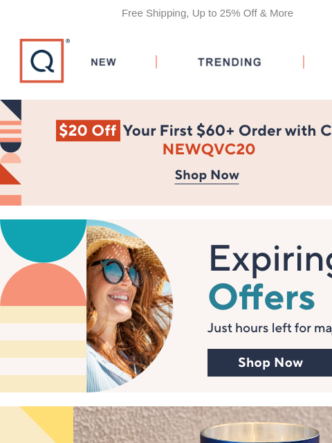 Free Shipping, Up to 25% Off & More QVC New TRENDING DEALS Unlock $20 off Your First Purchase expiring offers VPH free shipping culinary fashion sale dresses sale summer beauty refresh summer