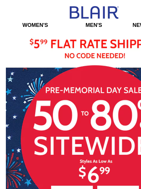50% to 80% Off! ✸ Shirts to Shorts, Tees to Jeans & Everything in Between! Blair Women's Men's New Arrivals $5.99 Flat Rate Shipping No Code Needed! Pre-Memorial Day Sale! 50% to 80% Off