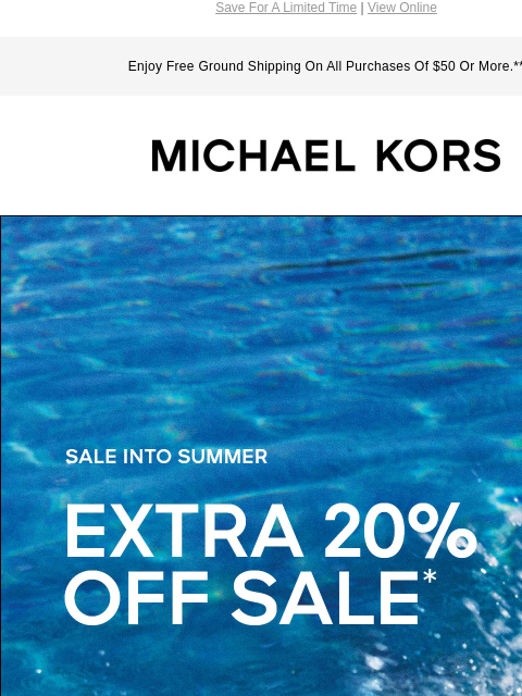 Save For A Limited Time | View Online Enjoy Free Ground Shipping On All Purchases Of $50 Or More.** MICHAEL KORS SALE INTO SUMMER EXTRA 20% OFF SALE* SHOP NOW Instagram TikTok Facebook Youtube