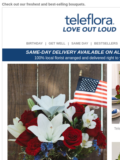 Check out our freshest and best-selling bouquets. View in browser ‌ teleflora BIRTHDAY | GET WELL | SAME DAY | BESTSELLERS | DEAL OF THE DAY SAME-DAY DELIVERY AVAILABLE ON ALL BOUQUETS! 100% local