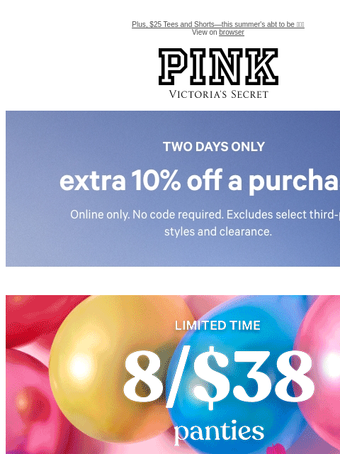Plus, $25 Tees and Shorts—this summer's abt to be 🔥🔥🔥 View on browser PINK Victoria's Secret feature cta cta Two Days Only Extra 10% Off a Purchase Your long-weekend looks are going, going, go—