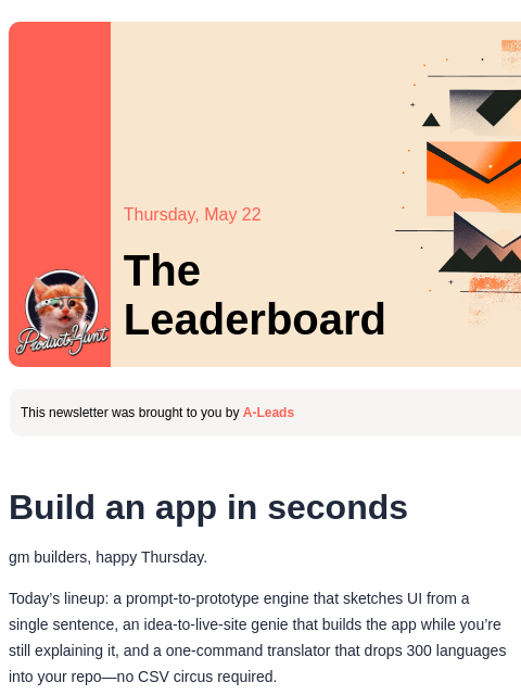 All the tools you need to ship your next big idea Product Hunt Thursday, May 22 The Leaderboard This newsletter was brought to you by A-Leads Build an app in seconds gm builders, happy Thursday.