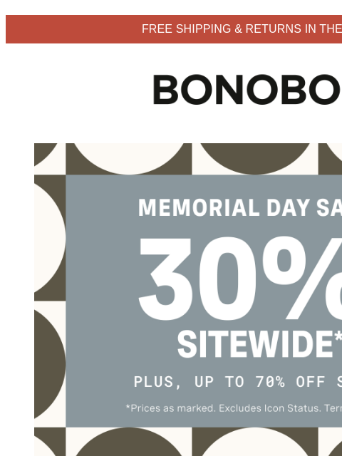 Get 30% off during the Memorial Day Sale. Terms apply. Web Version FREE SHIPPING & RETURNS IN THE US Bonobos Memorial Day Sale Enjoy 30% Off Sitewide The best-fitting pants. The coolest-looking
