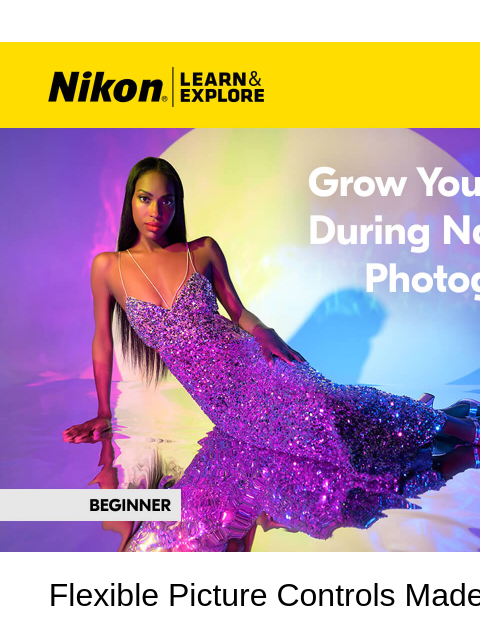 EXPLORE: Ideas to spark your creativity and celebrate National Photography Month View as web page Nikon Learn and Explore | Grow Your Skills During National Photography Month Flexible Picture Controls
