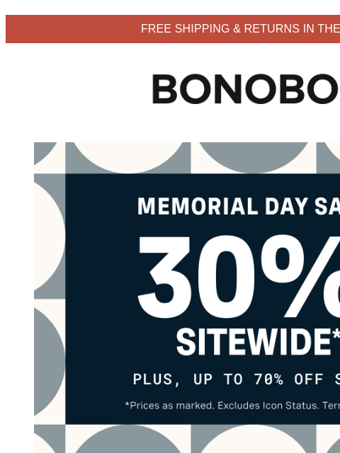 Get 30% off during the Memorial Day Sale. Terms apply. Web Version FREE SHIPPING & RETURNS IN THE US Bonobos Memorial Day Sale Enjoy 30% Off Sitewide Head into the long holiday weekend knowing you