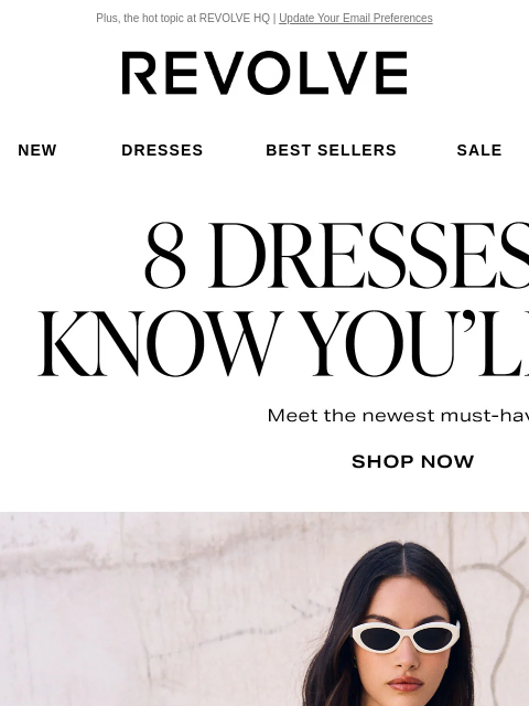 Plus, the hot topic at REVOLVE HQ | Update Your Email Preferences New Dresses Best Sellers Sale My Favorites Beauty New Dresses Best Sellers Sale My Favs Beauty 8 Dresses We Know You'll Love 1. The