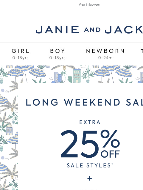 Take an extra 25% off sale styles—just in time for the long weekend. View in browser Stores Janie and Jack Girl Boy Newborn Tween Janie and Jack Girl Boy Newborn Tween Girl Boy Newborn Girl Newborn Boy