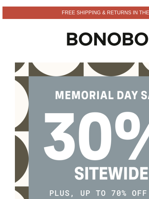 Get 30% sitewide for a limited time. Terms apply. Web Version FREE SHIPPING & RETURNS IN THE US Bonobos Memorial Day Sale Enjoy 30% Off Sitewide Explore easy, effortless ways to live in linen with