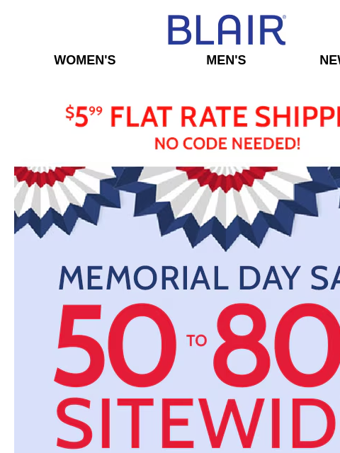 Memorial Day Weekend Deals are Here!! ~ 50-80% Off Everything Sitewide Blair Women's Men's New Arrivals $5.99 Flat Rate Shipping No Code Needed! Memorial Day Savings! 50% To 80% Off Sitewide! -