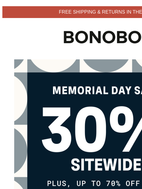 Just for a limited time, tho. Terms apply. Web Version FREE SHIPPING & RETURNS IN THE US Bonobos Memorial Day Sale Enjoy 30% Off Sitewide Our new collection features fresh colors and fabrics