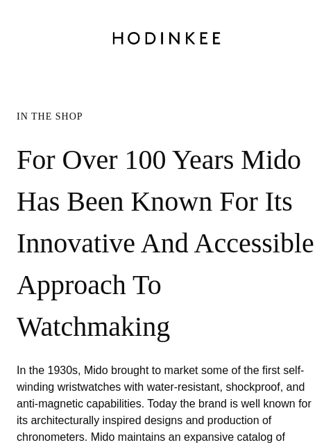 Founded in 1918 by the Swiss watchmaker Georges Schaeren, for over 100 years Mido has been known for its innovative and accessible approach to watchmaking. ͏ ͏ ͏ ͏ ͏ ͏ ͏ ͏ ͏ ͏ ͏ ͏ ͏ ͏ ͏ ͏ ͏ ͏ ͏ ͏ ͏ ͏ ͏