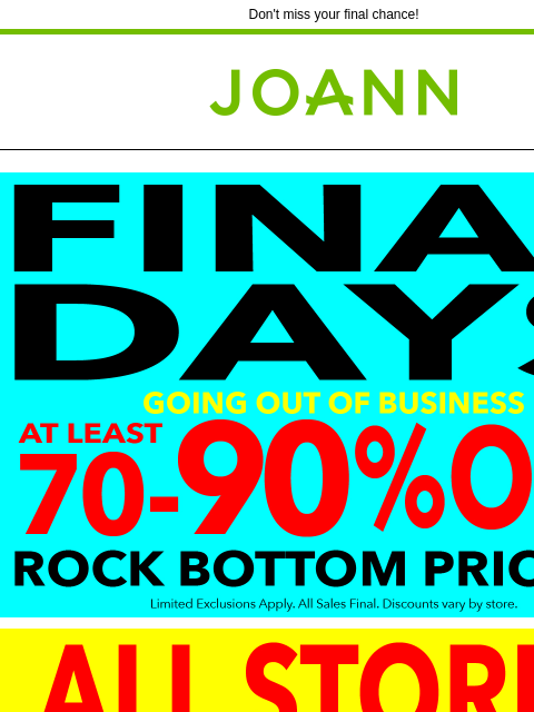 Don't miss your final chance! Joann.com® Going out of Business Going out of Business Last Chance to Shop Yarn & Needlearts Cricut & Accessories Thread Fabric Craft Supplies Fine Art